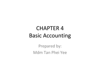 CHAPTER 4
Basic Accounting
Prepared by:
Mdm Tan Phei Yee
 