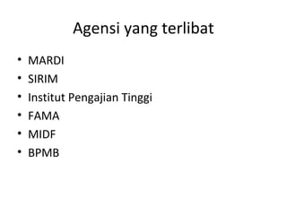 Agensi yang terlibat
• MARDI
• SIRIM
• Institut Pengajian Tinggi
• FAMA
• MIDF
• BPMB
 