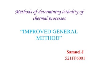 Methods of determining lethality of
thermal processes
“IMPROVED GENERAL
METHOD”
Samuel J
521FP6001
 