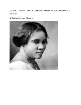 Madam CJ Walker “ The First Self Made African American Millionaire in
America”
By PaaYaw Ayensu-Aboagye
 