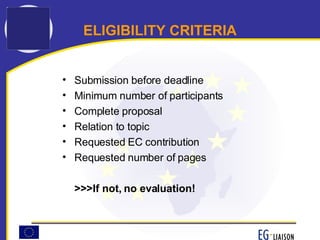 ELIGIBILITY CRITERIA Submission before deadline Minimum number of participants Complete proposal Relation to topic Requested EC contribution Requested number of pages >>>If not, no evaluation! 
