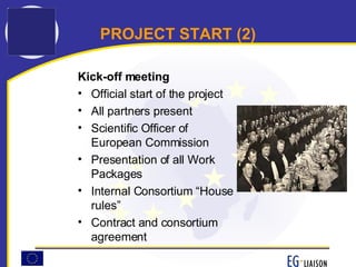 PROJECT START (2) Kick-off meeting Official start of the project All partners present Scientific Officer of European Commission Presentation of all Work Packages Internal Consortium “House rules” Contract and consortium agreement 