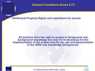 General Conditions Annex II (7) Intellectual Property Rights and regulations for access All partners have the right to access to foreground and background knowledge but only if it is necessary for the implementation of the project and for the use and dissemination of the OWN new knowledge (foreground)  