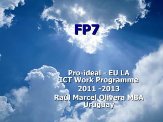 FP7 Pro-ideal - EU LA ICT Work Programme 2011 -2013 Raúl Marcel Olivera MBA Uruguay 