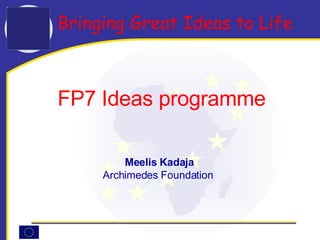 Bringing Great Ideas to Life   FP7 Ideas programme  Meelis Kadaja Archimedes Foundation   
