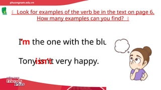 I’m the one with the blue hair.
Tony isn’t very happy.
Look for examples of the verb be in the text on page 6.
How many examples can you find?
‘m
isn’t
 