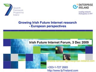 Growing Irish Future Internet research - European perspectives Irish Future Internet Forum, 3 Dec 2009 [email_address]   +353-1-727 2665 http://www.fp7ireland.com 