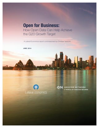JUNE 2014
Open for Business:
How Open Data Can Help Achieve
the G20 Growth Target
A Lateral Economics report commissioned by Omidyar Network
 