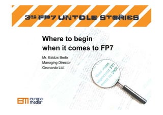 Where to begin
when it comes to FP7
Mr. Balázs Bodó
Managing Director
Geonardo Ltd.




      03 December 2009, Budapest
 
