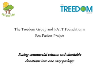 The Treedom Group and PATT Foundation’s 
Eco-Fusion Project 
Fusing commercial returns and charitable 
donations into one easy package 
Internal Use Only 
 