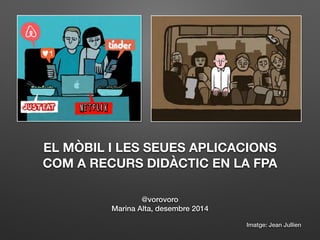 EL MÒBIL I LES SEUES APLICACIONS 
COM A RECURS DIDÀCTIC EN LA FPA 
@vorovoro 
Marina Alta, desembre 2014 
Imatge: Jean Jullien 
 