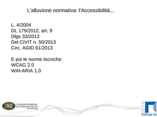 L'alluvione normativa: l'Accessibilità...
L. 4/2004
DL 179/2012, art. 9
Dlgs 33/2013
Del CIVIT n. 50/2013
Circ. AGID 61/2013
E poi le norme tecniche:
WCAG 2.0
WAI-ARIA 1.0
 