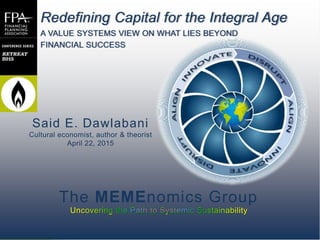 11
The MEMEnomics Group
Redefining Capital for the Integral Age
A VALUE SYSTEMS VIEW ON WHAT LIES BEYOND
FINANCIAL SUCCESS
Said E. Dawlabani
Cultural economist, author & theorist
April 22, 2015
1
 