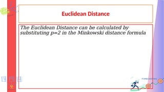 Euclidean Distance
The Euclidean Distance can be calculated by
substituting p=2 in the Minkowski distance formula
 