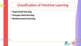 Classification of Machine Learning
• Supervised learning
• Unsupervised learning
• Reinforcement learning
 