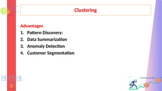 Clustering
Advantages
1. Pattern Discovery:
2. Data Summarization
3. Anomaly Detection
4. Customer Segmentation
 
