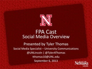 FPA Cast
Social Media Overview
Presented by Tyler Thomas
Social Media Specialist – University Communications
@UNLincoln | @TylerAThomas
tthomas10@UNL.edu
September 6, 2013
 
