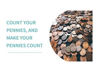 COUNT YOUR
PENNIES, AND
MAKE YOUR
PENNIES COUNT
 