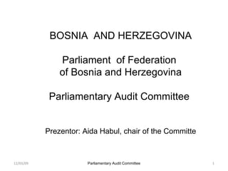 BOSN I A  AND  HER Z EGOVINA Parl i ament  of  Federa tion   of  Bosn ia and  Her z egovin a Parliamentary Audit Committee   Prezent or : Aida Habul,  chair of the Committe 12/03/09 Parliamentary Audit Committee 