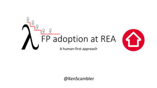 FP adoption at REA
A human-first approach
@KenScambler
 