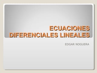 ECUACIONES DIFERENCIALES LINEALES EDGAR NOGUERA 