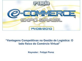 “ Vantagens Competitivas na Gestão de Logística: O lado físico do Comércio Virtual” Keynoter:  Felippi Perez 