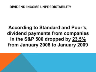 DIVIDEND INCOME UNPREDICTABILITY
According to Standard and Poor’s,
dividend payments from companies
in the S&P 500 dropped by 23.5%
from January 2008 to January 2009
 