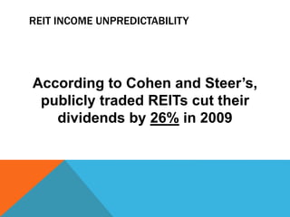 REIT INCOME UNPREDICTABILITY
According to Cohen and Steer’s,
publicly traded REITs cut their
dividends by 26% in 2009
 