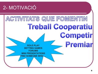 2- MOTIVACIÓ




            ROLE PLAY
         BETTING GAMES
             FORUMS
       MINI PRESENTATIONS
      FIND SOMEONE WHO …




                            9
 