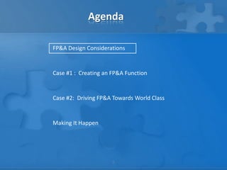 Agenda

FP&A Design Considerations


Case #1 : Creating an FP&A Function


Case #2: Driving FP&A Towards World Class


Making It Happen




                      2
 