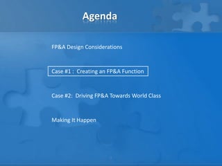 Agenda

FP&A Design Considerations


Case #1 : Creating an FP&A Function


Case #2: Driving FP&A Towards World Class


Making It Happen




                      7
 