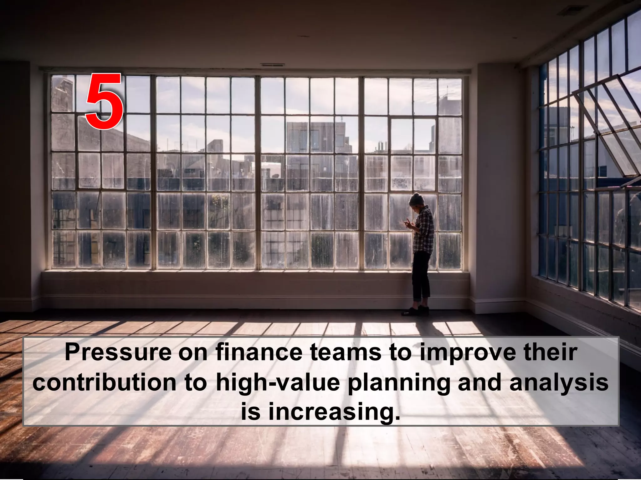 © 2015   SAP   SE  or  an  SAP   affiliate  company.   All  rights  reserved. 13Internal
Pressure  on  finance  teams  to  improve  their  
contribution  to  high-­value  planning  and  analysis  
is  increasing.
 