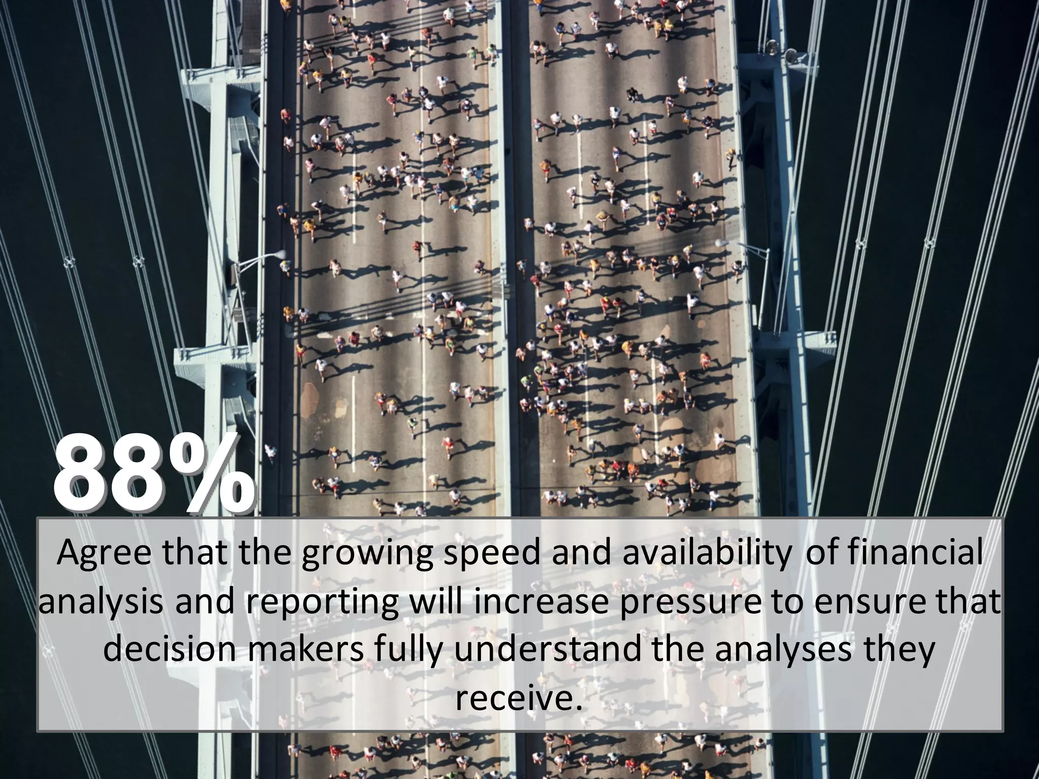 © 2015   SAP   SE  or  an  SAP   affiliate  company.   All  rights  reserved. 14Internal
Agree  that  the  growing  speed  and  availability  of  financial  
analysis  and  reporting  will  increase  pressure  to  ensure  that  
decision  makers  fully  understand  the  analyses  they  
receive.  
 