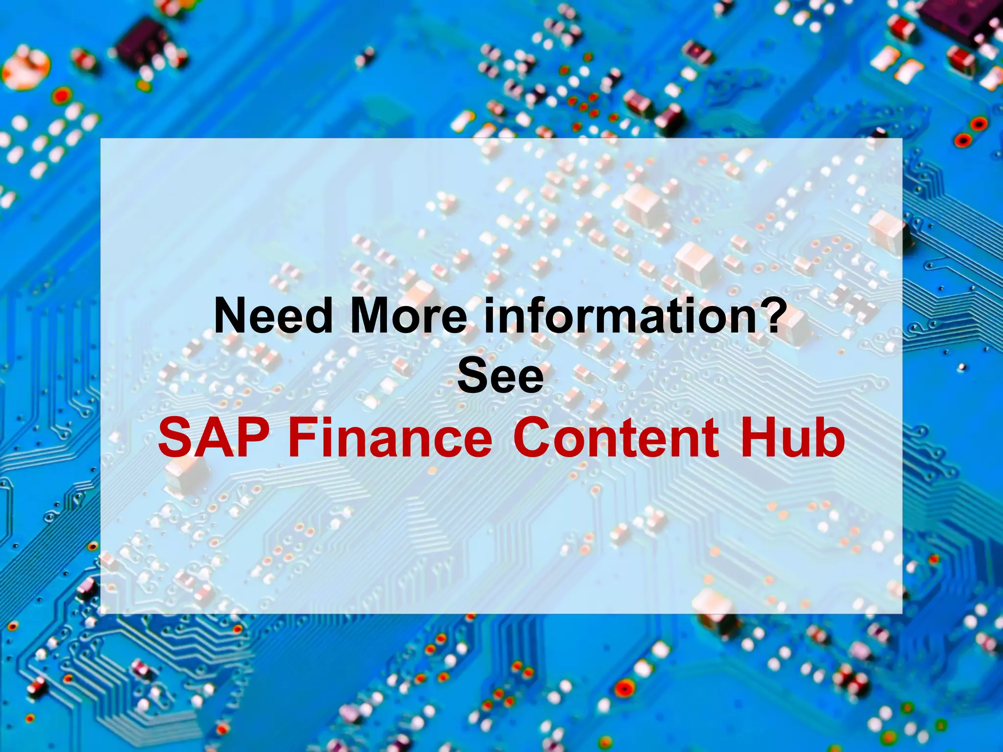 © 2015   SAP   SE  or  an  SAP   affiliate  company.   All  rights  reserved. 16Internal
Need  More  information?
See
SAP  Finance  Content  Hub
 