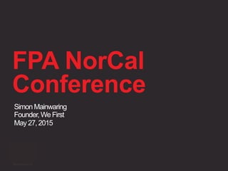 FPA NorCal
Conference
Simon Mainwaring
Founder,WeFirst
May 27, 2015
©2015 We First Inc. 1
 
