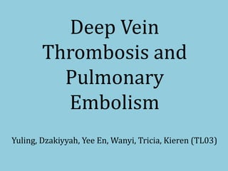 Deep Vein
Thrombosis and
Pulmonary
Embolism
Yuling, Dzakiyyah, Yee En, Wanyi, Tricia, Kieren (TL03)
 