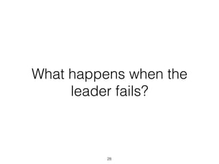What happens when the
leader fails?
28
 