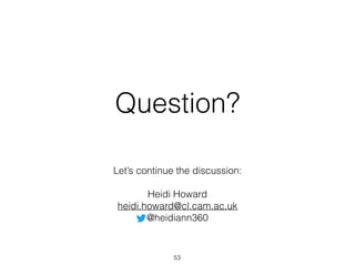 Question?
Let’s continue the discussion:
Heidi Howard
heidi.howard@cl.cam.ac.uk
@heidiann360
53
 