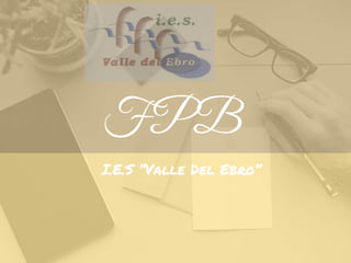 FPB
I.E.S “Valle Del Ebro”
 