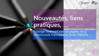 Nouveautés, liens
pratiques, …
Echanger librement avec les experts de la
communauté Francophone Power Platform, …
 