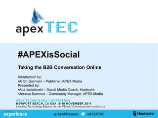 Taking the B2B Conversation Online
Introduction by:
•Al St. Germain – Publisher, APEX Media
Presented by:
•Ada Juristovski – Social Media Coach, Hootsuite
•Jessica Sammut – Community Manager, APEX Media
#APEXisSocial
 