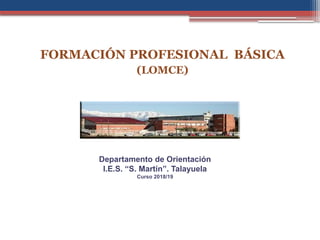 Departamento de Orientación
I.E.S. “S. Martín”. Talayuela
Curso 2018/19
FORMACIÓN PROFESIONAL BÁSICA
(LOMCE)
 