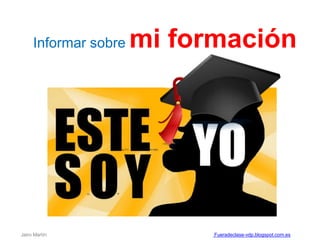 Informar sobre mi formación
Jairo Martín Fueradeclase-vdp.blogspot.com.es
 