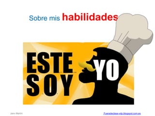 Sobre mis habilidades
Jairo Martín Fueradeclase-vdp.blogspot.com.es
 