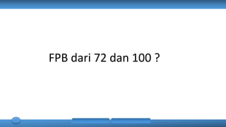 FPB dari 72 dan 100 ?
 
