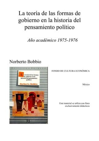La teoría de las formas de
gobierno en la historia del
pensamiento político
Año académico 1975-1976
Norberto Bobbio
FONDO DE CULTURA ECONÓMICA
México
Este material se utiliza con fines
exclusivamente didácticos
 