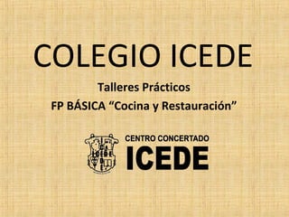 COLEGIO ICEDE
Talleres Prácticos
FP BÁSICA “Cocina y Restauración”
 