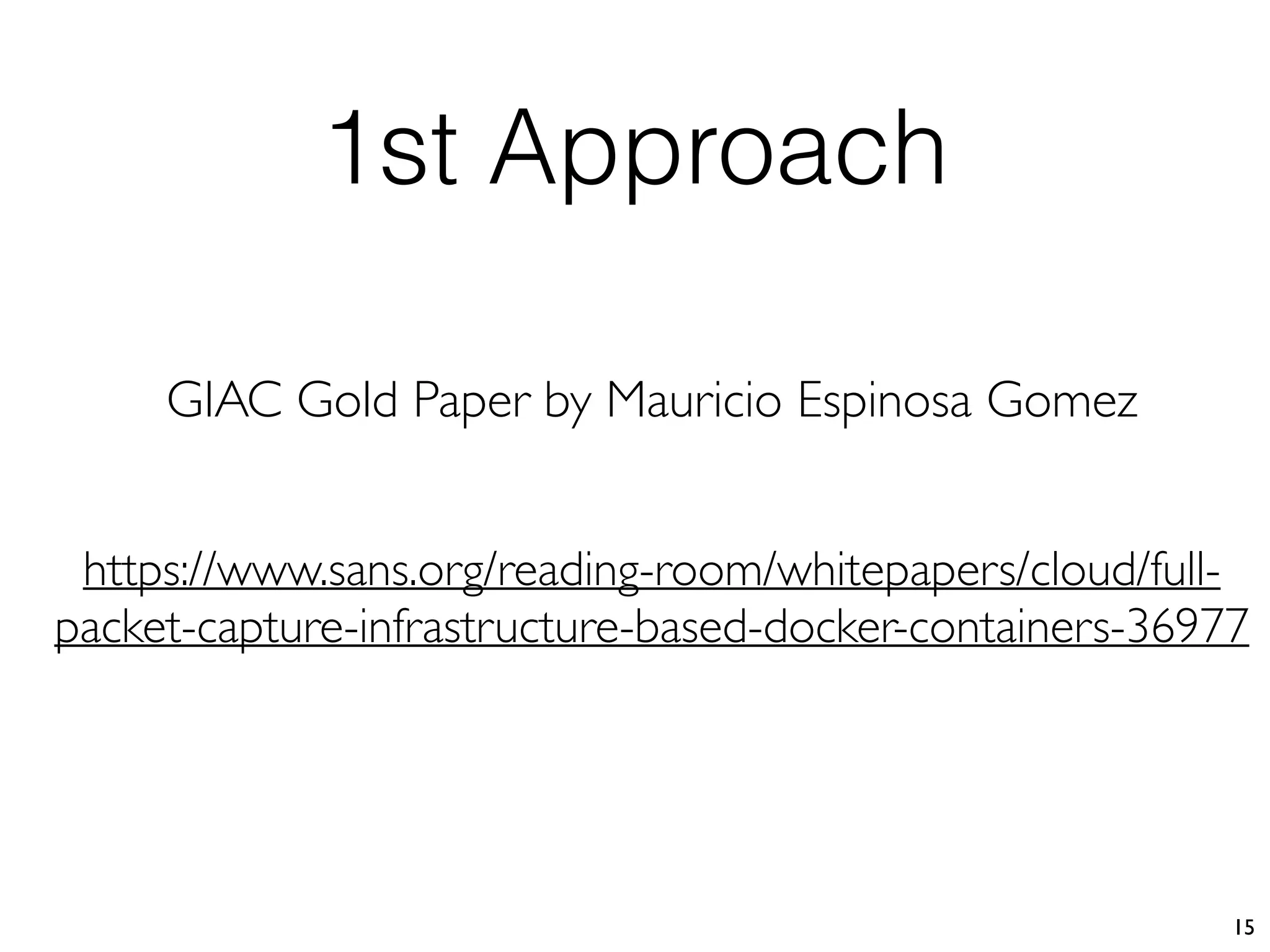 1st Approach
15
https://www.sans.org/reading-room/whitepapers/cloud/full-
packet-capture-infrastructure-based-docker-containers-36977
GIAC Gold Paper by Mauricio Espinosa Gomez
 