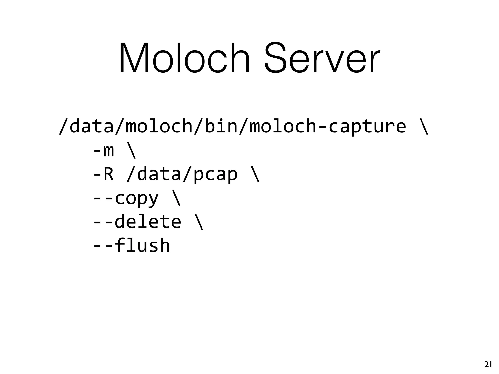 Moloch Server
21
/data/moloch/bin/moloch-capture 
-m 
-R /data/pcap 
--copy 
--delete 
--flush
 