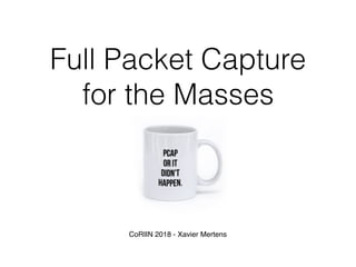 Full Packet Capture
for the Masses
CoRIIN 2018 - Xavier Mertens
 